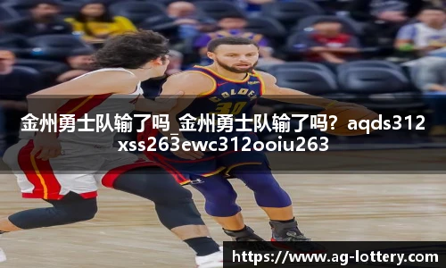 金州勇士队输了吗_金州勇士队输了吗？aqds312xss263ewc312ooiu263