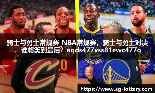 骑士与勇士常规赛_NBA常规赛，骑士与勇士对决，谁将笑到最后？aqds477xss81ewc477ooiu81