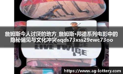 詹姆斯今人讨厌的地方_詹姆斯·邦德系列电影中的隐秘偏见与文化冲突aqds73xss29ewc73ooiu29